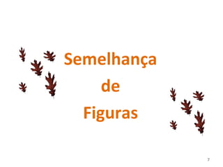 Semelhança
de
Figuras
7
 