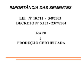IMPORTÂNCIA DAS SEMENTES
LEI Nº 10.711 - 5/8/2003
DECRETO Nº 5.153 - 23/7/2004
RAPD
↓
PRODUÇÃO CERTIFICADA
 