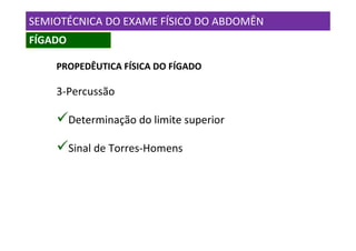 SEMIOTÉCNICA DO EXAME FÍSICO DO ABDOMÊN
FÍGADO

    PROPEDÊUTICA FÍSICA DO FÍGADO

    3-Percussão

         Determinação do limite superior

         Sinal de Torres-Homens
 