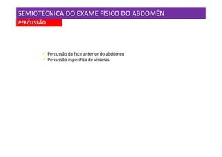 SEMIOTÉCNICA DO EXAME FÍSICO DO ABDOMÊN
PERCUSSÃO




            Percussão da face anterior do abdômen
            Percussão específica de vísceras
 