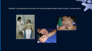 UDNTC,2014
Realizar o procedimento de acordo com a técnica selecionada;Contar durante 1 minuto inteiro.
 