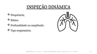 19
INSPEÇÃO DINÂMICA
 Frequência;
 Ritmo;
 Profundidade ou amplitude;
 Tipo respiratório.
(MATTOS et al., 2017. p. 159-60; TANNURE; COSTA; SILVA, 2017. p.158-60)
 