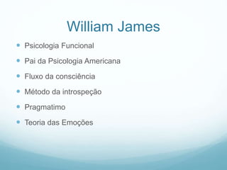 William James
 Psicologia Funcional
 Pai da Psicologia Americana
 Fluxo da consciência
 Método da introspeção
 Pragmatimo
 Teoria das Emoções
 