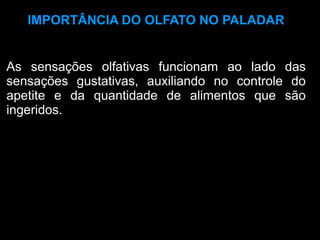 IMPORTÂNCIA DO OLFATO NO PALADAR


As sensações olfativas funcionam ao lado das
sensações gustativas, auxiliando no controle do
apetite e da quantidade de alimentos que são
ingeridos.
 