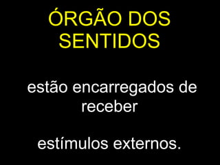 ÓRGÃO DOS
   SENTIDOS

estão encarregados de
       receber

 estímulos externos.
 