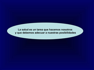 La salud es un tarea que hacemos nosotros
y que debemos adecuar a nuestras posibilidades
 