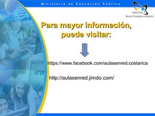 Para mayor información,
puede visitar:

https://www.facebook.com/aulasenred.costarica

http://aulasenred.jimdo.com/

 