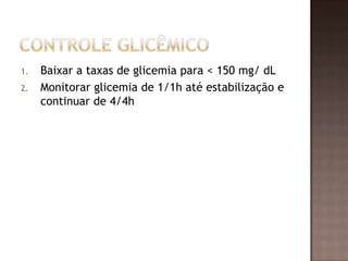 1. Baixar a taxas de glicemia para < 150 mg/ dL
2. Monitorar glicemia de 1/1h até estabilização e
continuar de 4/4h
 