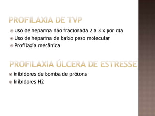 Inibidores de bomba de prótons
 Inibidores H2
 Uso de heparina não fracionada 2 a 3 x por dia
 Uso de heparina de baixo peso molecular
 Profilaxia mecânica
 