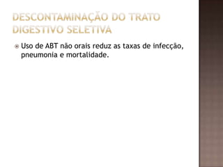  Uso de ABT não orais reduz as taxas de infecção,
pneumonia e mortalidade.
 