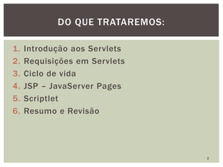 1. Introdução aos Servlets
2. Requisições em Servlets
3. Ciclo de vida
4. JSP – JavaServer Pages
5. Scriptlet
6. Resumo e Revisão
2
DO QUE TRATAREMOS:
 