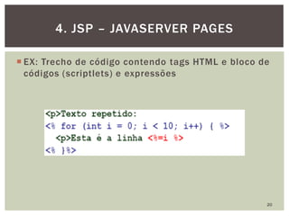  EX: Trecho de código contendo tags HTML e bloco de
códigos (scriptlets) e expressões
20
4. JSP – JAVASERVER PAGES
 