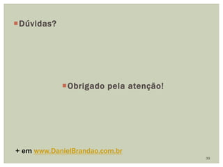 33
Dúvidas?
Obrigado pela atenção!
+ em www.DanielBrandao.com.br
 