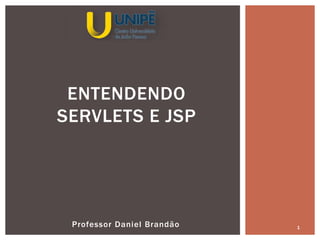Professor Daniel Brandão 1
ENTENDENDO
SERVLETS E JSP
 
