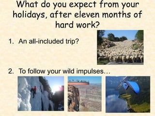 What do you expect from your
holidays, after eleven months of
hard work?
1. An all-included trip?
2. To follow your wild impulses…
 