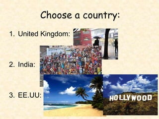 Choose a country:
1. United Kingdom:
2. India:
3. EE.UU:
 