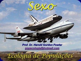 Sexo


     Prof. Dr. Harold Gordon Fowler
       popecologia@hotmail.com


Ecologia de Populações
 
