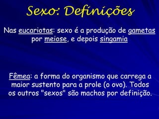 Sexo: Definições
Nas eucariotas: sexo é a produção de gametas
       por meiose, e depois singamia




 Fêmea: a forma do ...