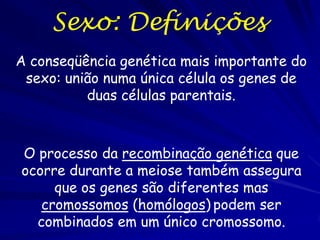 Sexo: Definições
A conseqüência genética mais importante do
 sexo: união numa única célula os genes de
          duas célu...