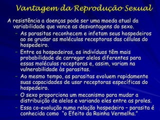 Vantagem da Reprodução Sexual
A resistência a doenças pode ser uma moeda atual da
  variabilidade que vence as desvantagen...