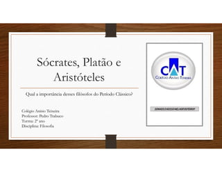 Sócrates, Platão e
Aristóteles
Qual a importância desses filósofos do Período Clássico?
Colégio Anísio Teixeira
Professor: Pedro Trabuco
Turma: 2º ano
Disciplina: Filosofia
 