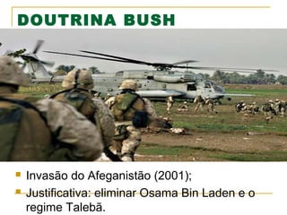 DOUTRINA BUSH




Invasão do Afeganistão (2001);
Justificativa: eliminar Osama Bin Laden e o
regime Talebã.

 