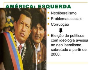 AMÉRICA: ESQUERDA






Neoliberalismo
Problemas sociais
Corrupção
Eleição de políticos
com ideologia avessa
ao neoliberalismo,
sobretudo a partir de
2000.

 