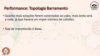 • Quanto mais estações forem conectadas ao cabo, mais lenta será
a rede, já que haverá um maior número de colisões.
• Taxa de transmissão é Baixa.
 