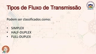 Podem ser classificados como:
• SIMPLEX
• HALF-DUPLEX
• FULL-DUPLEX
 