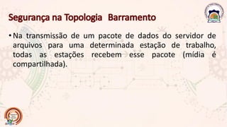 •Na transmissão de um pacote de dados do servidor de
arquivos para uma determinada estação de trabalho,
todas as estações recebem esse pacote (mídia é
compartilhada).
 