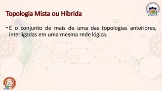 •É o conjunto de mais de uma das topologias anteriores,
interligadas em uma mesma rede lógica.
 