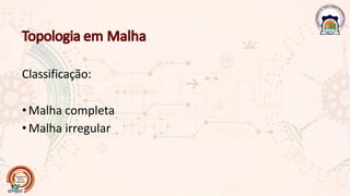 Classificação:
•Malha completa
•Malha irregular
 