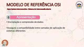 • Encriptação e compressão de dados.
•Assegura a compatibilidade entre camadas de aplicação de
sistemas diferentes
 