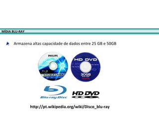 MÍDIA BLU-RAY
http://pt.wikipedia.org/wiki/Disco_blu-ray
Armazena altas capacidade de dados entre 25 GB e 50GB
 