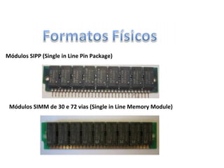 Módulos SIPP (Single in Line Pin Package)
Módulos SIMM de 30 e 72 vias (Single in Line Memory Module)
 