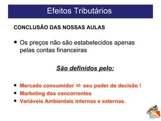 CONCLUSÃO DAS NOSSAS AULAS  Os preços não são estabelecidos apenas pelas contas financeiras São definidos pelo: Mercado consumidor    seu poder de decisão ! Marketing dos concorrentes Variáveis Ambientais internas e externas. Efeitos Tributários  