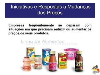 Iniciativas e Respostas a Mudanças dos Preços Empresas freqüentemente se deparam com situações em que precisam reduzir ou aumentar os preços de seus produtos. 