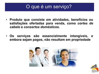 Produto que consiste em atividades, benefícios ou satisfações ofertadas para venda, como  cortes de cabelo  e  consertos domésticos . Os serviços são essencialmente intangíveis, e embora sejam pagos, não resultam em propriedade O que é um serviço?  