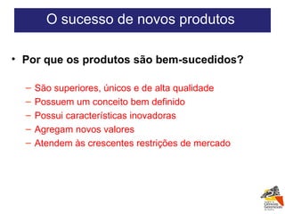 Por que os produtos são bem-sucedidos? São superiores, únicos e de alta qualidade Possuem um conceito bem definido Possui características inovadoras Agregam novos valores Atendem às crescentes restrições de mercado O sucesso de novos produtos  