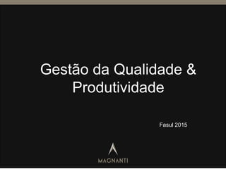 Gestão da Qualidade &
Produtividade
Fasul 2015
 