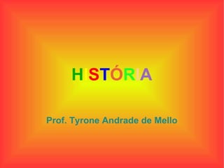 H I S T Ó R I A Prof. Tyrone Andrade de Mello 