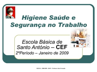Higiene Saúde e Segurança no Trabalho Escola Básica de Santo António  –  CEF 2ºPeríodo – Janeiro de 2009 