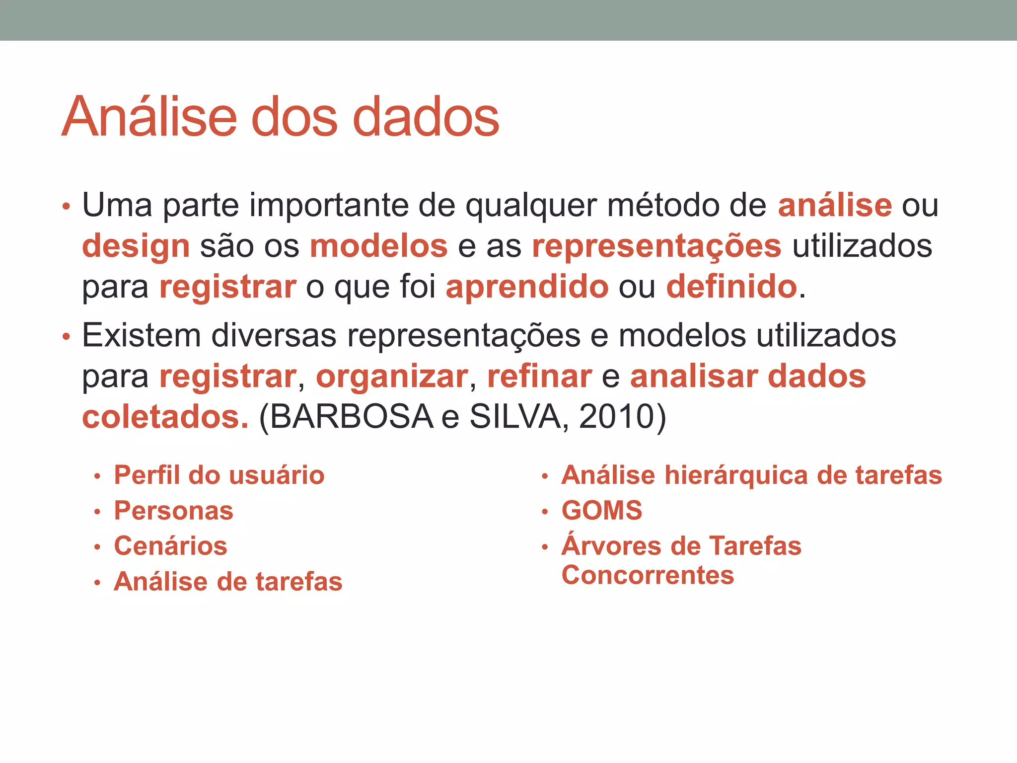 Análise dos dados
• Uma parte importante de qualquer método de análise ou
design são os modelos e as representações utilizados
para registrar o que foi aprendido ou definido.
• Existem diversas representações e modelos utilizados
para registrar, organizar, refinar e analisar dados
coletados. (BARBOSA e SILVA, 2010)
• Perfil do usuário
• Personas
• Cenários
• Análise de tarefas
• Análise hierárquica de tarefas
• GOMS
• Árvores de Tarefas
Concorrentes
 