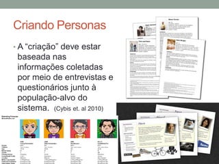 Criando Personas
• A “criação” deve estar
baseada nas
informações coletadas
por meio de entrevistas e
questionários junto à
população-alvo do
sistema. (Cybis et. al 2010)
 