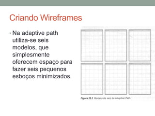 Criando Wireframes
• Na adaptive path
utiliza-se seis
modelos, que
simplesmente
oferecem espaço para
fazer seis pequenos
esboços minimizados.
 