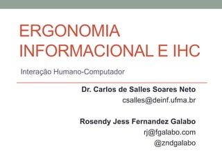 ERGONOMIA
INFORMACIONAL E IHC
Interação Humano-Computador
Rosendy Jess Fernandez Galabo
rj@fgalabo.com
@zndgalabo
 