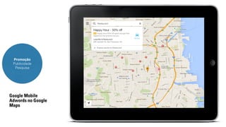 Promoção 
Publicidade 
Pesquisa 
Google Mobile 
Adwords no Google 
Maps 
 