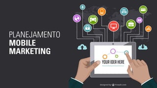 PLANEJAMENTO 
MOBILE 
MARKETING 
 