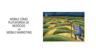 MOBILE COMO 
PLATAFORMA DE 
NEGÓCIOS 
vs 
MOBILE MARKETING 
 