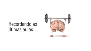 Recordando as 
últimas aulas… 
 